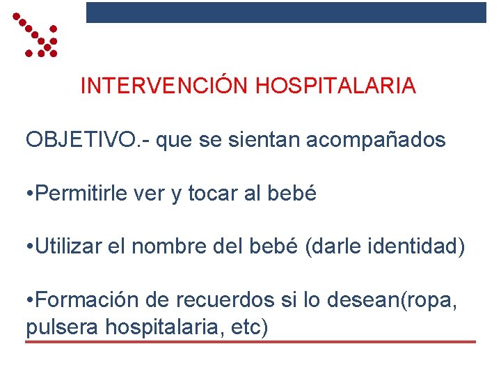 INTERVENCIÓN HOSPITALARIA OBJETIVO. - que se sientan acompañados • Permitirle ver y tocar al