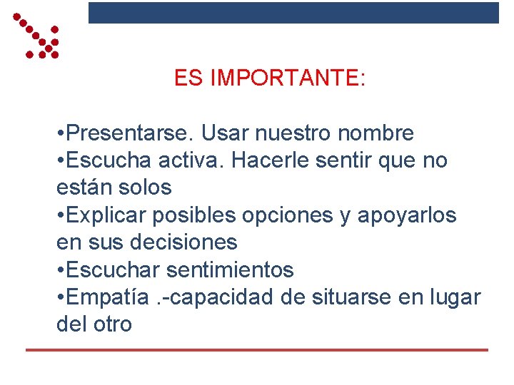 ES IMPORTANTE: • Presentarse. Usar nuestro nombre • Escucha activa. Hacerle sentir que no