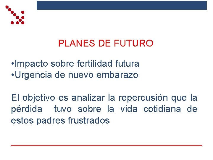 PLANES DE FUTURO • Impacto sobre fertilidad futura • Urgencia de nuevo embarazo El