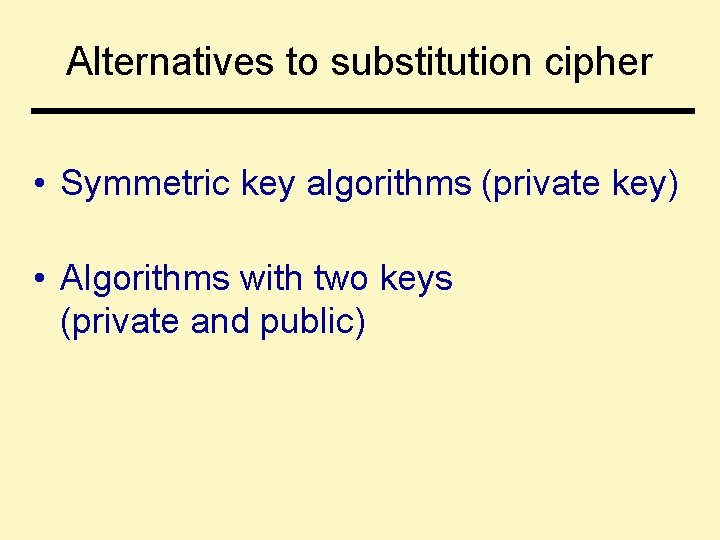 Alternatives to substitution cipher • Symmetric key algorithms (private key) • Algorithms with two