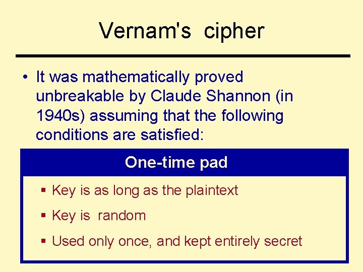 Vernam's cipher • It was mathematically proved unbreakable by Claude Shannon (in 1940 s)