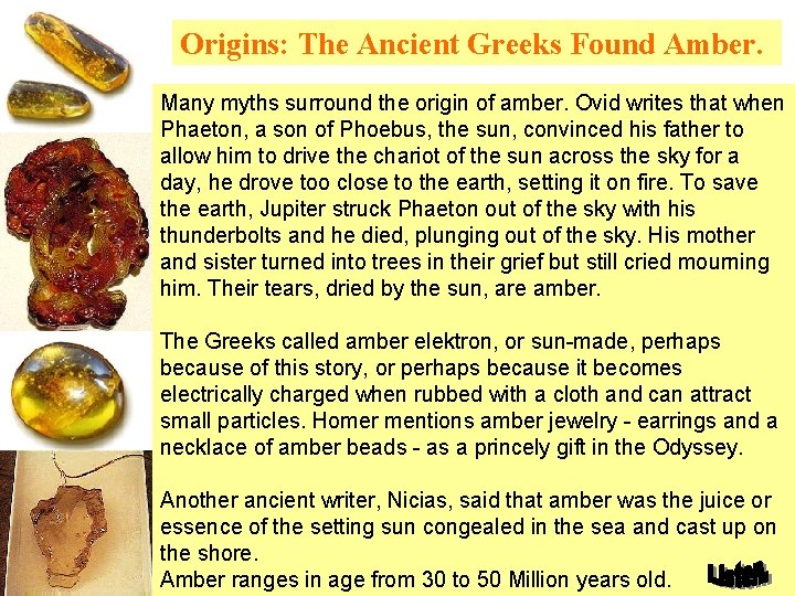 Origins: The Ancient Greeks Found Amber. Many myths surround the origin of amber. Ovid