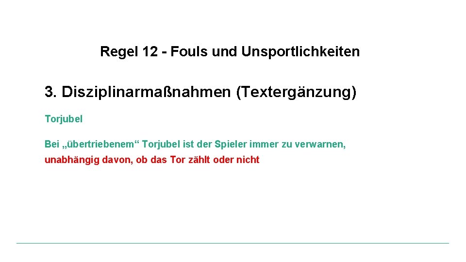 Regel 12 - Fouls und Unsportlichkeiten 3. Disziplinarmaßnahmen (Textergänzung) Torjubel Bei „übertriebenem“ Torjubel ist