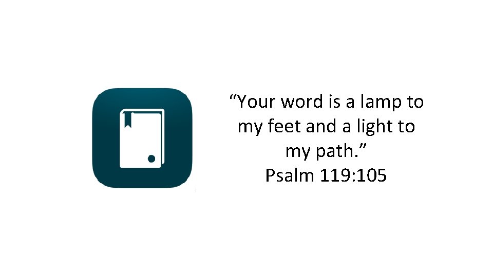“Your word is a lamp to my feet and a light to my path.
