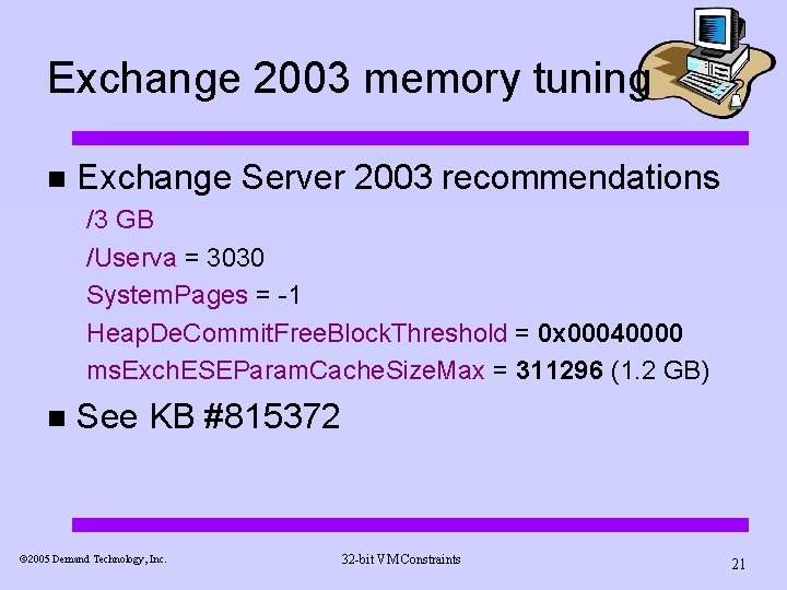 Exchange 2003 memory tuning n Exchange Server 2003 recommendations /3 GB /Userva = 3030 Exchange 2003 memory tuning n Exchange Server 2003 recommendations /3 GB /Userva = 3030