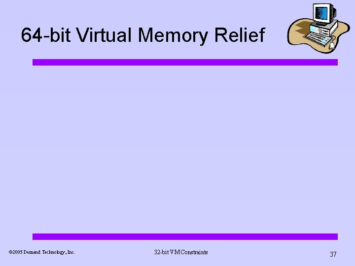 64 -bit Virtual Memory Relief ã 2005 Demand Technology, Inc. 32 -bit VM Constraints 64 -bit Virtual Memory Relief ã 2005 Demand Technology, Inc. 32 -bit VM Constraints