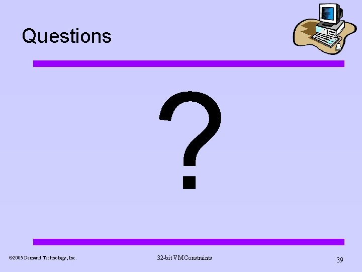 Questions ? ã 2005 Demand Technology, Inc. 32 -bit VM Constraints 39 Questions ? ã 2005 Demand Technology, Inc. 32 -bit VM Constraints 39