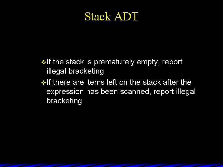 Stack ADT v If the stack is prematurely empty, report illegal bracketing v If