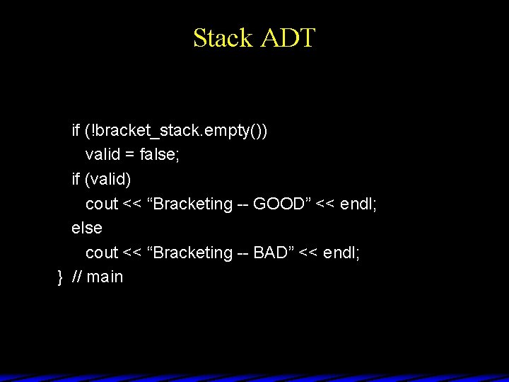 Stack ADT if (!bracket_stack. empty()) valid = false; if (valid) cout << “Bracketing --