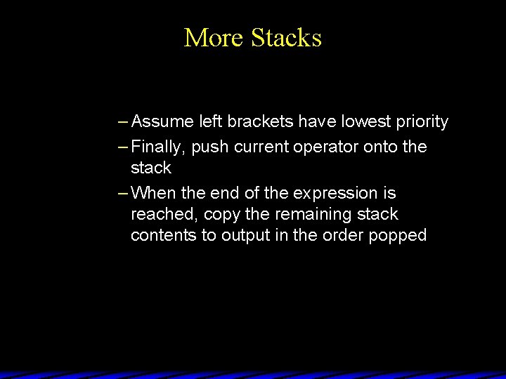 More Stacks – Assume left brackets have lowest priority – Finally, push current operator