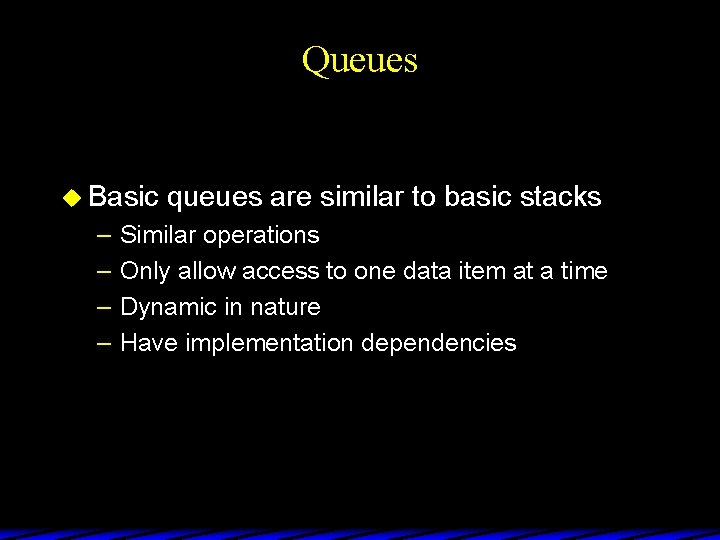 Queues u Basic – – queues are similar to basic stacks Similar operations Only