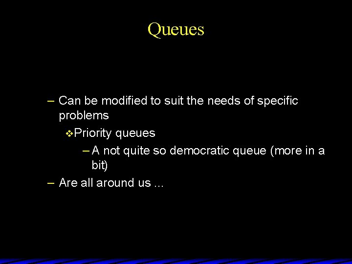 Queues – Can be modified to suit the needs of specific problems v Priority