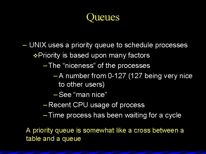 Queues – UNIX uses a priority queue to schedule processes v Priority is based
