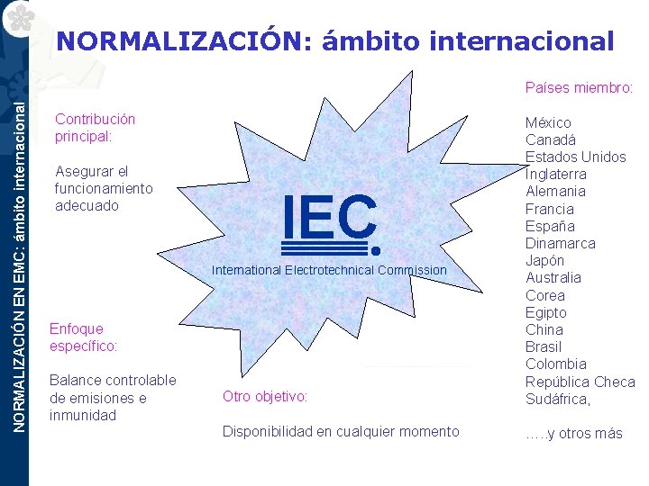 NORMALIZACIÓN: ámbito internacional NORMALIZACIÓN EN EMC: ámbito internacional Países miembro: Contribución principal: Asegurar el