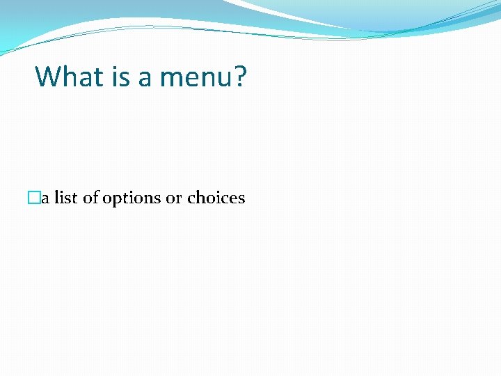 What is a menu? �a list of options or choices What is a menu? �a list of options or choices