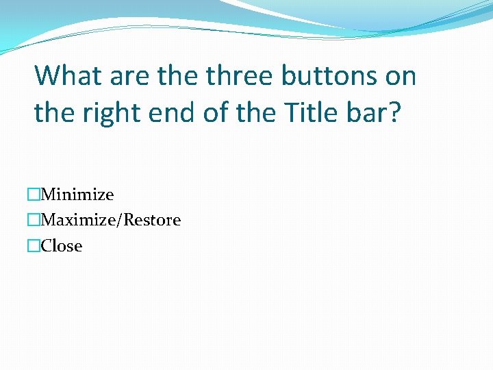 What are three buttons on the right end of the Title bar? �Minimize �Maximize/Restore What are three buttons on the right end of the Title bar? �Minimize �Maximize/Restore