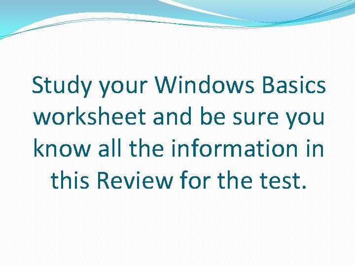 Study your Windows Basics worksheet and be sure you know all the information in
