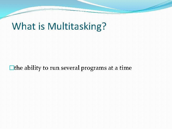 What is Multitasking? �the ability to run several programs at a time 