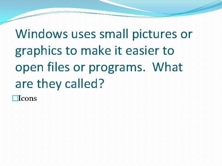 Windows uses small pictures or graphics to make it easier to open files or Windows uses small pictures or graphics to make it easier to open files or