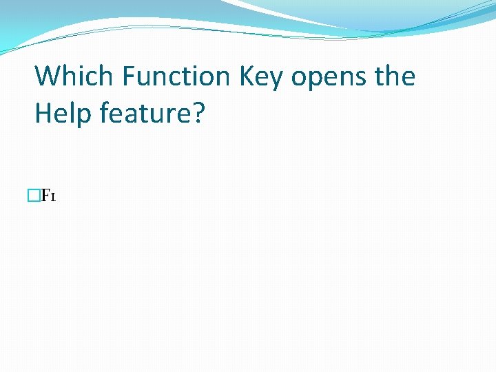 Which Function Key opens the Help feature? �F 1 Which Function Key opens the Help feature? �F 1