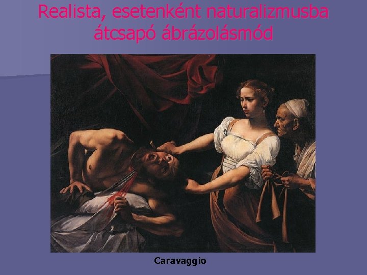 Realista, esetenként naturalizmusba átcsapó ábrázolásmód Caravaggio 