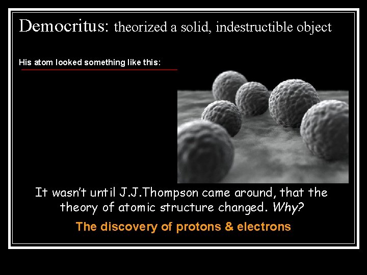 Democritus: theorized a solid, indestructible object His atom looked something like this: It wasn’t