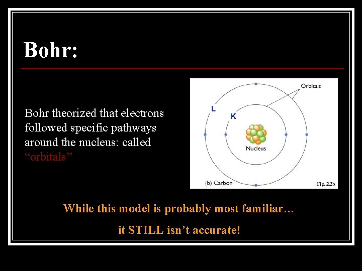 Bohr: Bohr theorized that electrons followed specific pathways around the nucleus: called “orbitals” While