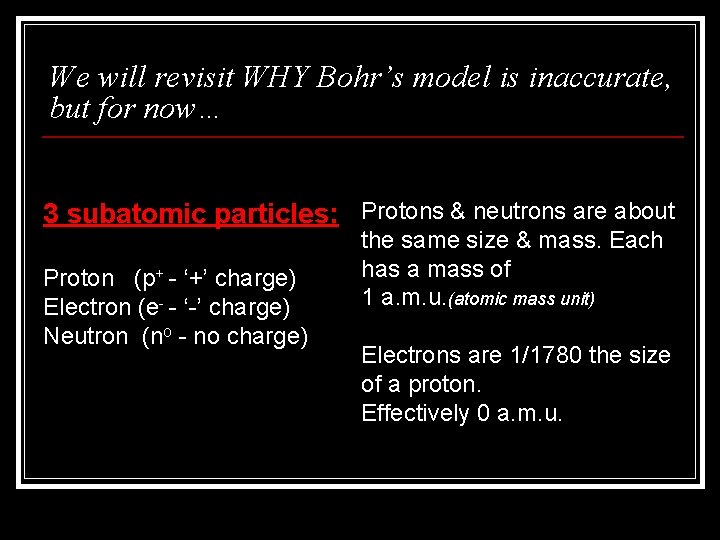 We will revisit WHY Bohr’s model is inaccurate, but for now… 3 subatomic particles: