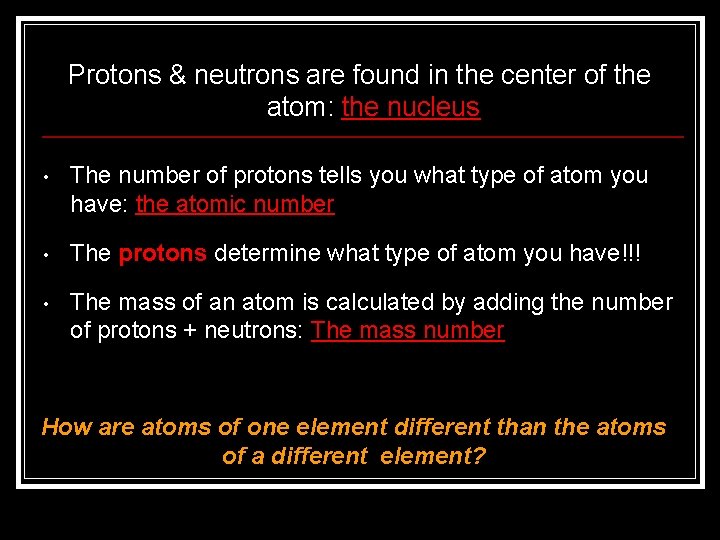 Protons & neutrons are found in the center of the atom: the nucleus •