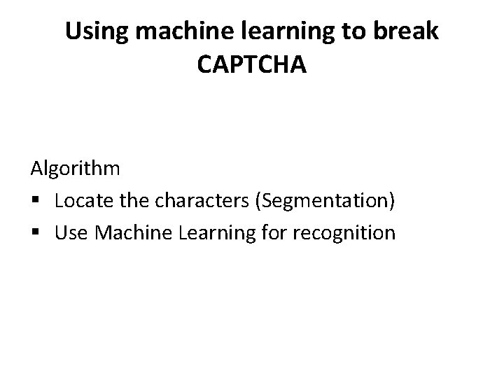 Using machine learning to break CAPTCHA Algorithm § Locate the characters (Segmentation) § Use