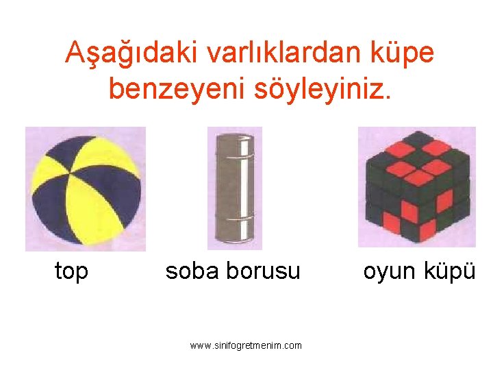 Aşağıdaki varlıklardan küpe benzeyeni söyleyiniz. top soba borusu www. sinifogretmenim. com oyun küpü 