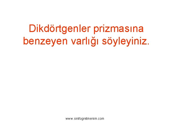 Dikdörtgenler prizmasına benzeyen varlığı söyleyiniz. www. sinifogretmenim. com 