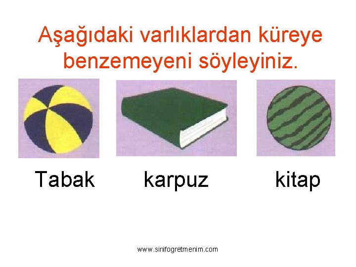 Aşağıdaki varlıklardan küreye benzemeyeni söyleyiniz. Tabak karpuz www. sinifogretmenim. com kitap 