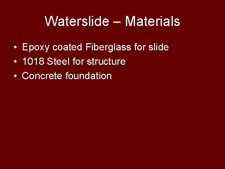 Waterslide – Materials • Epoxy coated Fiberglass for slide • 1018 Steel for structure