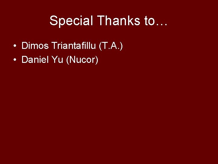 Special Thanks to… • Dimos Triantafillu (T. A. ) • Daniel Yu (Nucor) 