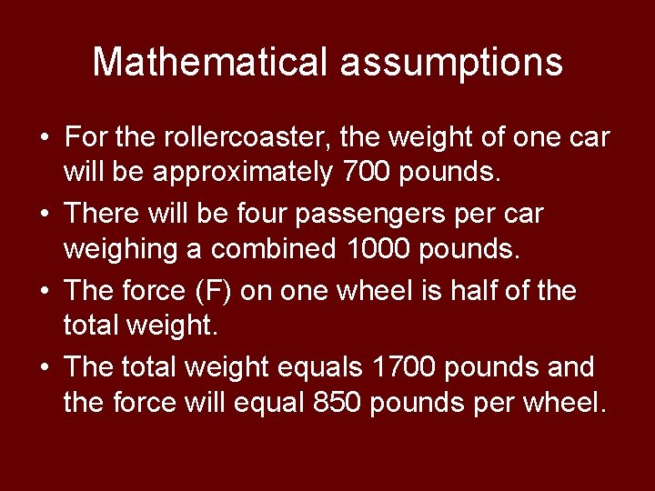 Mathematical assumptions • For the rollercoaster, the weight of one car will be approximately