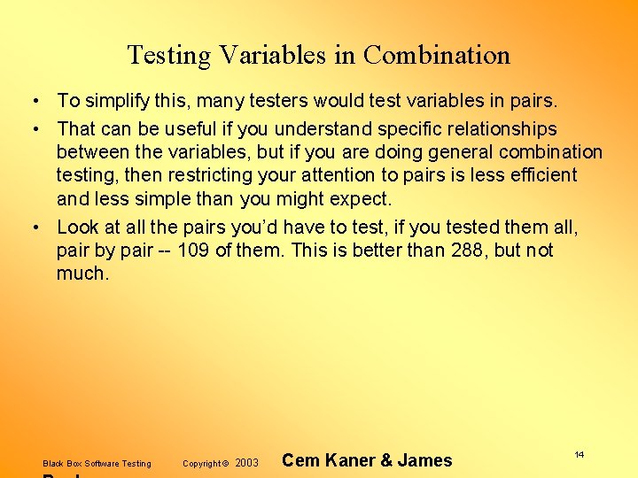 Testing Variables in Combination • To simplify this, many testers would test variables in