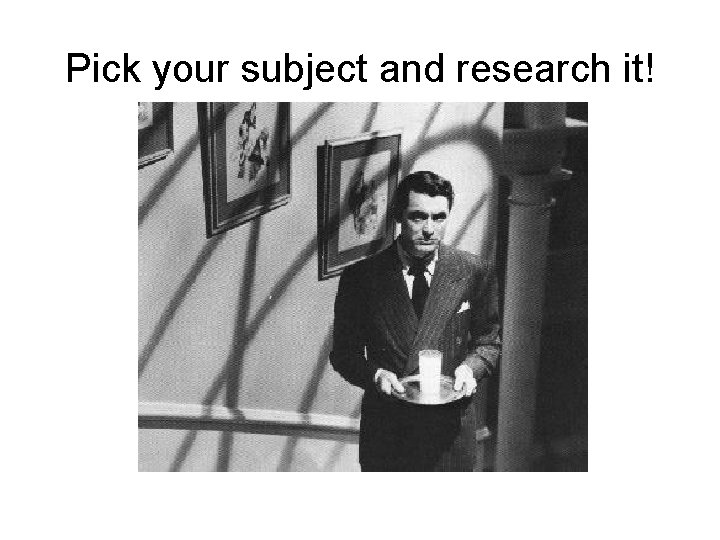 Pick your subject and research it! 