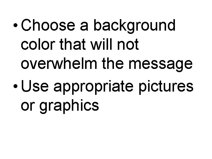  • Choose a background color that will not overwhelm the message • Use