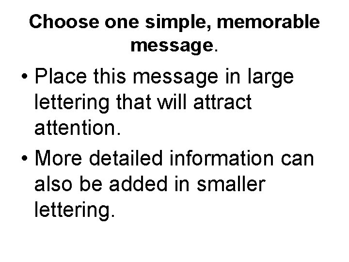 Choose one simple, memorable message. • Place this message in large lettering that will