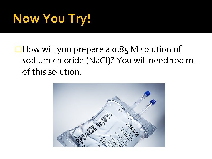 Now You Try! �How will you prepare a 0. 85 M solution of sodium