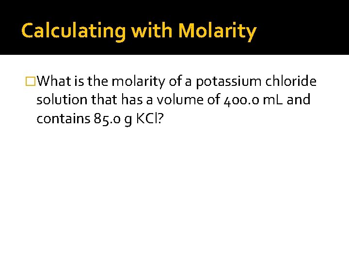 Calculating with Molarity �What is the molarity of a potassium chloride solution that has