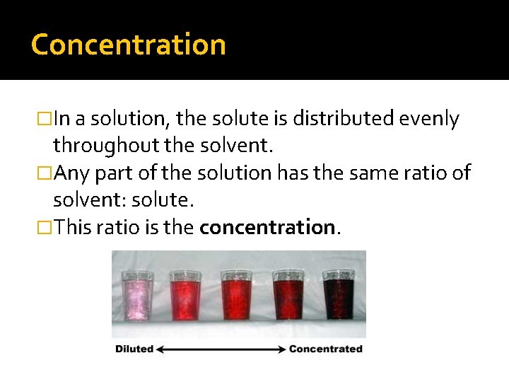 Concentration �In a solution, the solute is distributed evenly throughout the solvent. �Any part