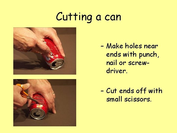 Cutting a can – Make holes near ends with punch, nail or screwdriver. –