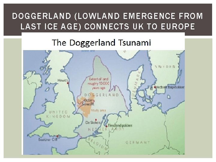 DOGGERLAND (LOWLAND EMERGENCE FROM LAST ICE AGE) CONNECTS UK TO EUROPE DOGGERLAND (LOWLAND EMERGENCE FROM LAST ICE AGE) CONNECTS UK TO EUROPE