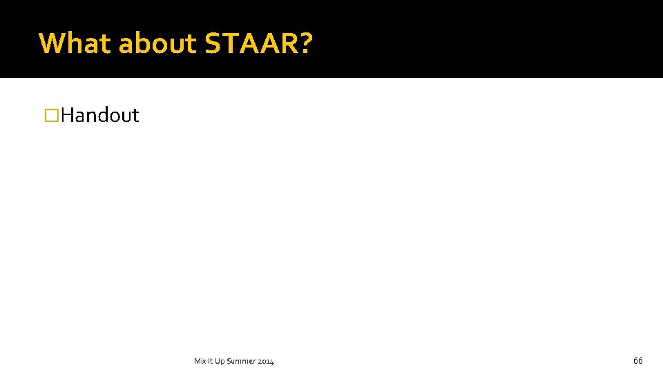 What about STAAR? �Handout Mix It Up Summer 2014 66 