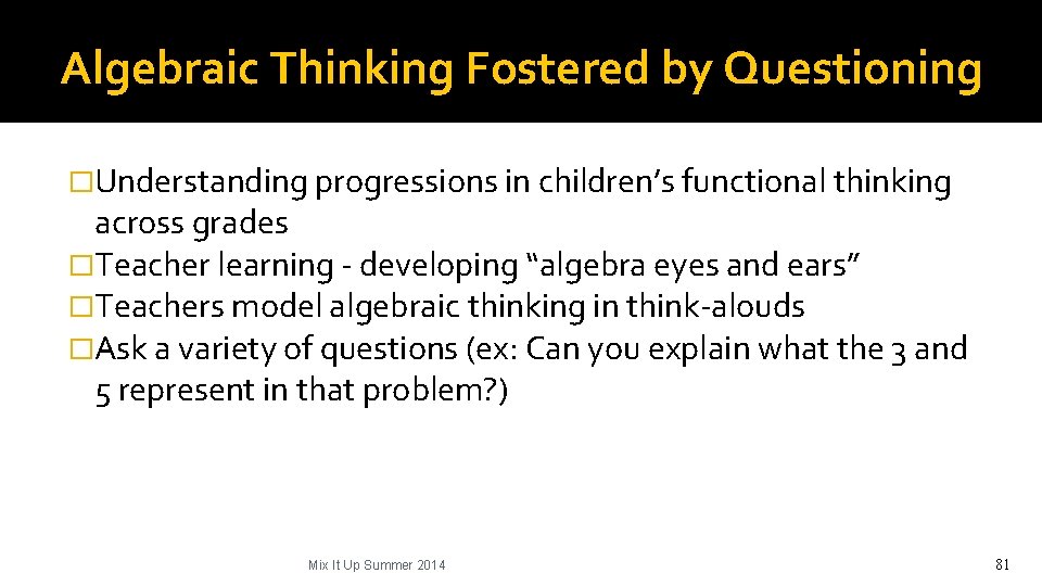 Algebraic Thinking Fostered by Questioning �Understanding progressions in children’s functional thinking across grades �Teacher