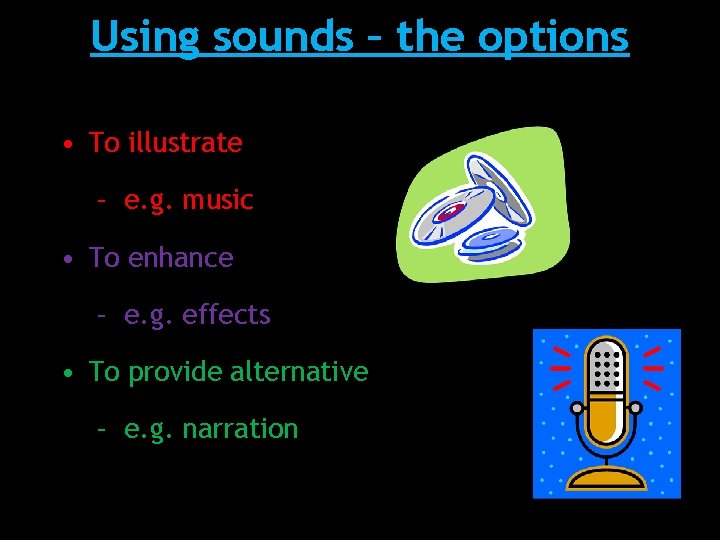 Using sounds – the options • To illustrate – e. g. music • To