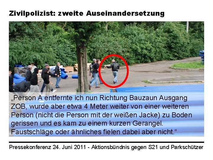 Zivilpolizist: zweite Auseinandersetzung „Person A entfernte ich nun Richtung Bauzaun Ausgang ZOB, wurde aber