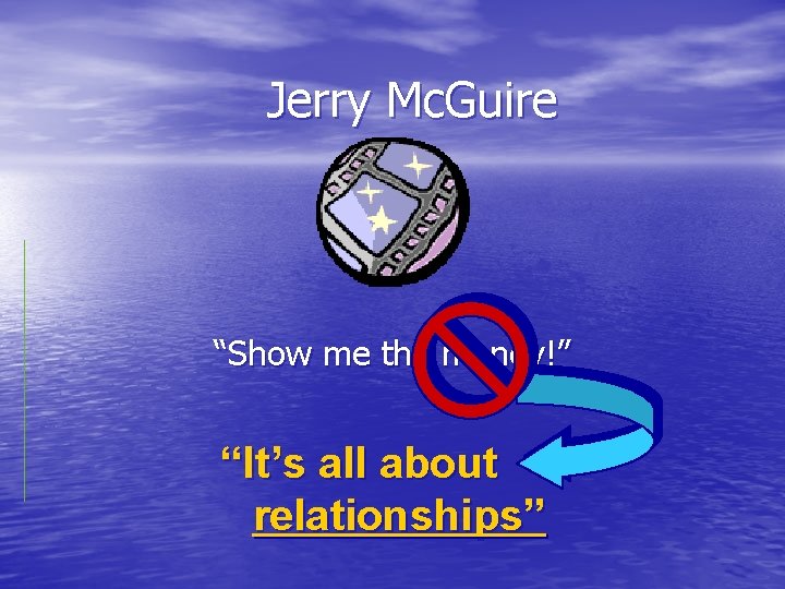 Jerry Mc. Guire “Show me the money!” “It’s all about relationships” 